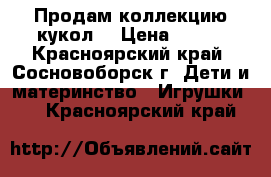 Продам коллекцию кукол  › Цена ­ 500 - Красноярский край, Сосновоборск г. Дети и материнство » Игрушки   . Красноярский край